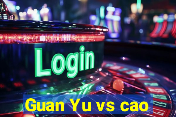 Guan Yu vs cao